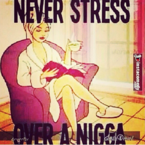 Never stress over a nigga